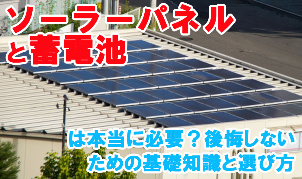 ソーラーパネルと蓄電池は本当に必要？後悔しないための基礎知識と選び方